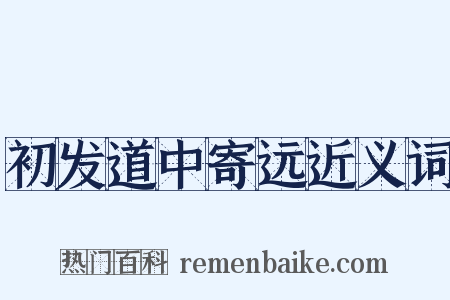 初发道中寄远近义词是什么意思的图片